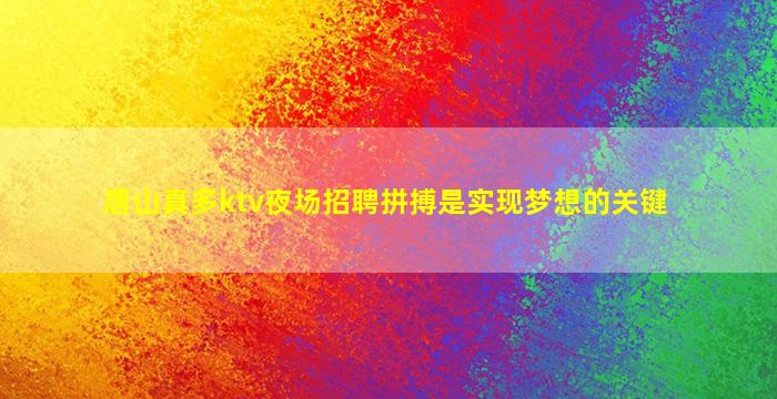 唐山真多ktv夜场招聘拼搏是实现梦想的关键